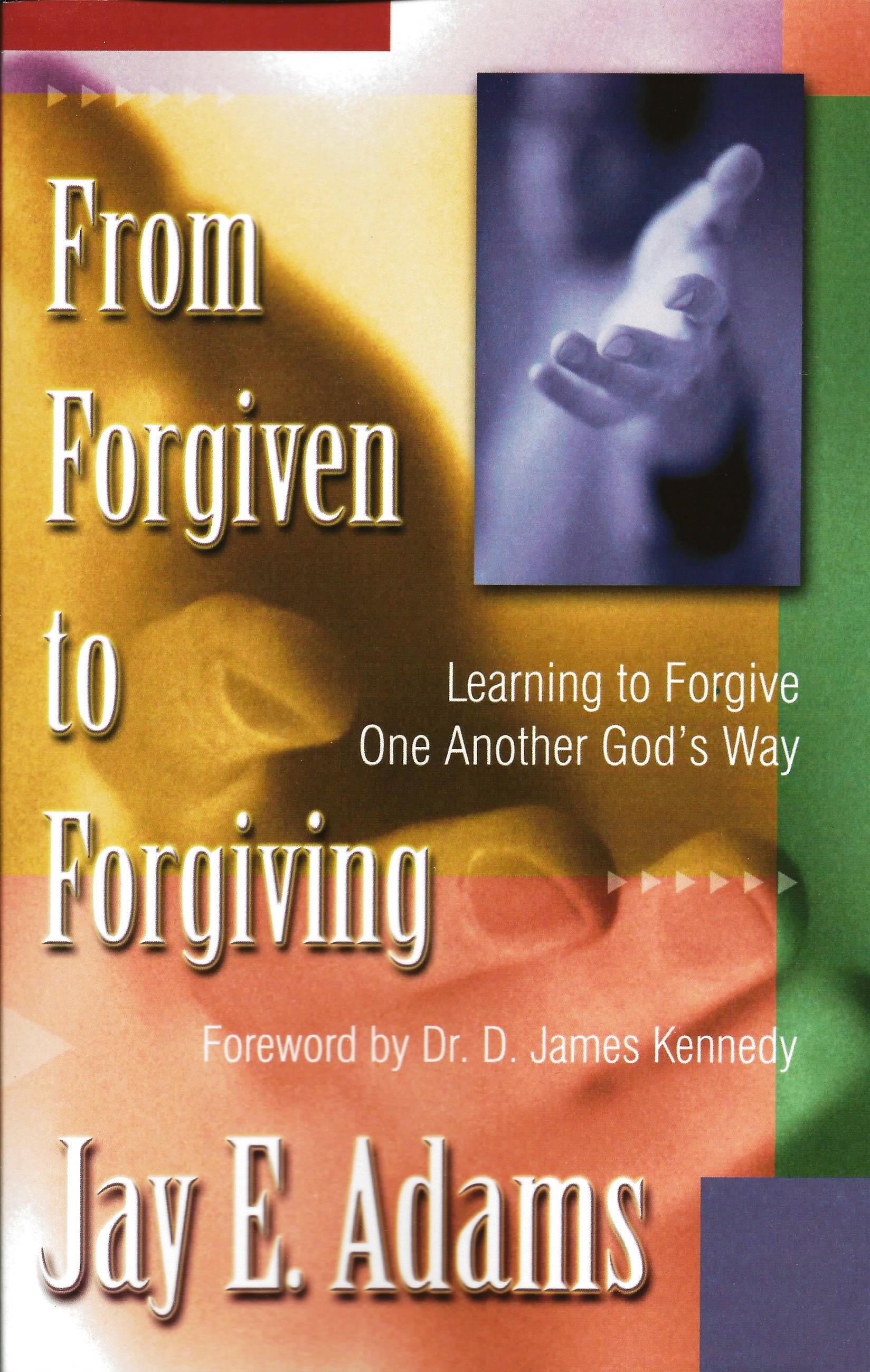FROM FORGIVEN TO FORGIVING Jay E. Adams
